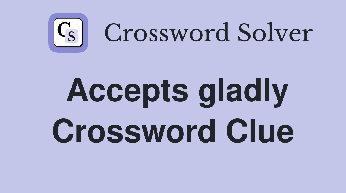 Accepts gladly Crossword Clue