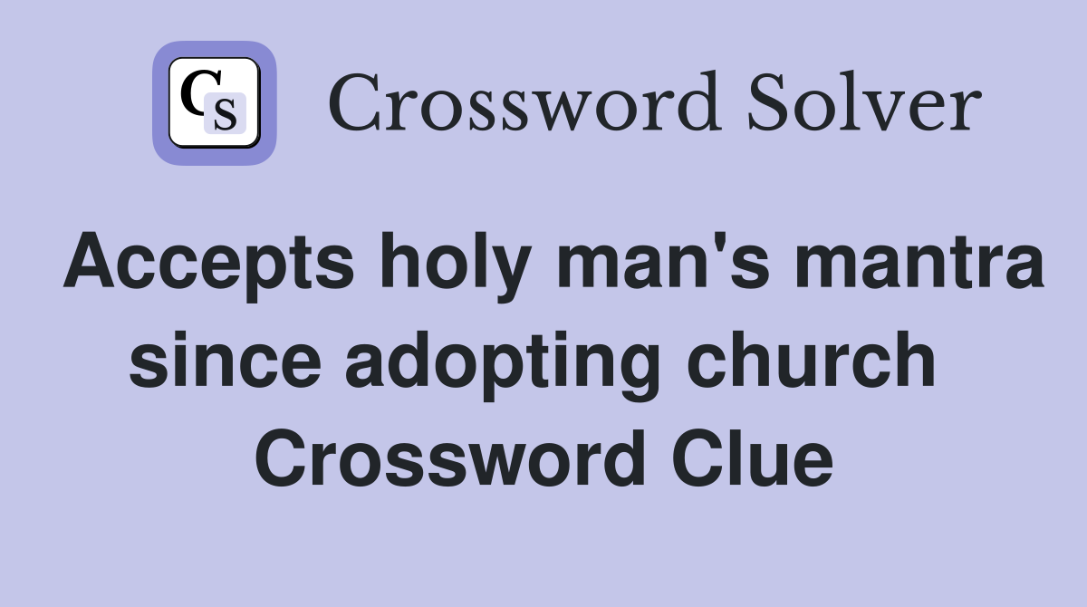 Accepts holy man's mantra since adopting church  Crossword Clue