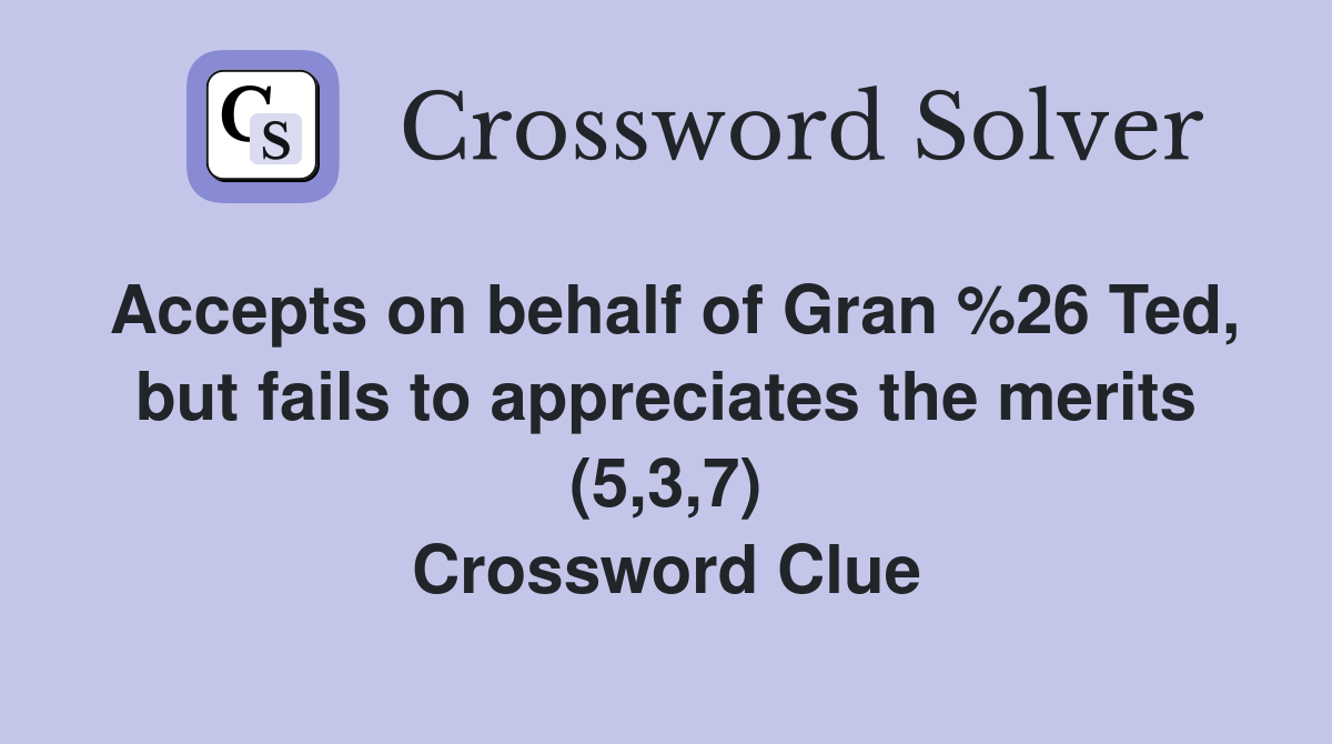Accepts on behalf of Gran %26 Ted, but fails to appreciates the merits (5,3,7) Crossword Clue