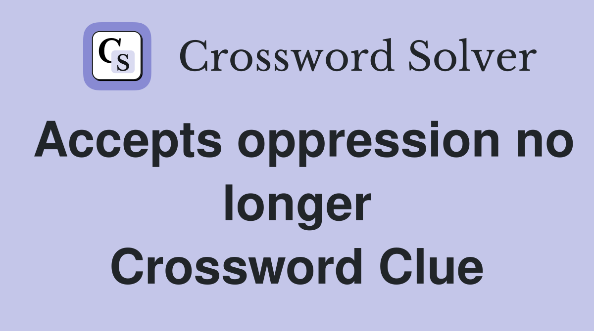 Accepts oppression no longer Crossword Clue