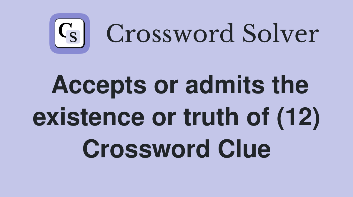 Accepts or admits the existence or truth of (12) Crossword Clue