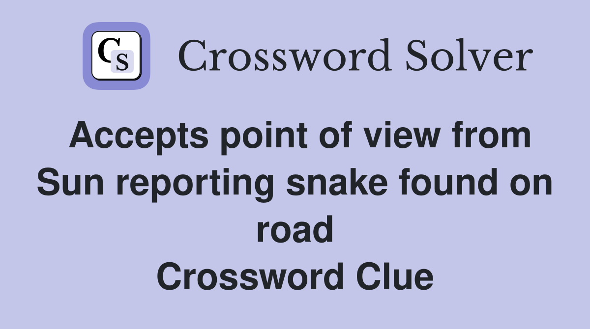 Accepts point of view from Sun reporting snake found on road Crossword Clue