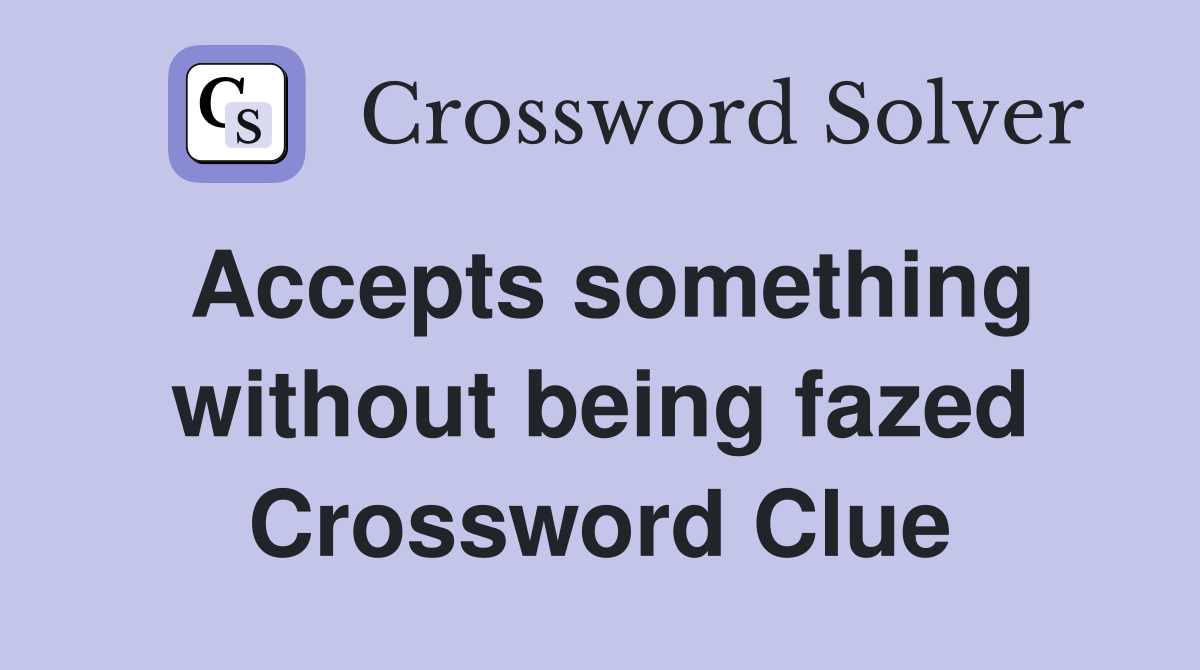 Accepts something without being fazed Crossword Clue