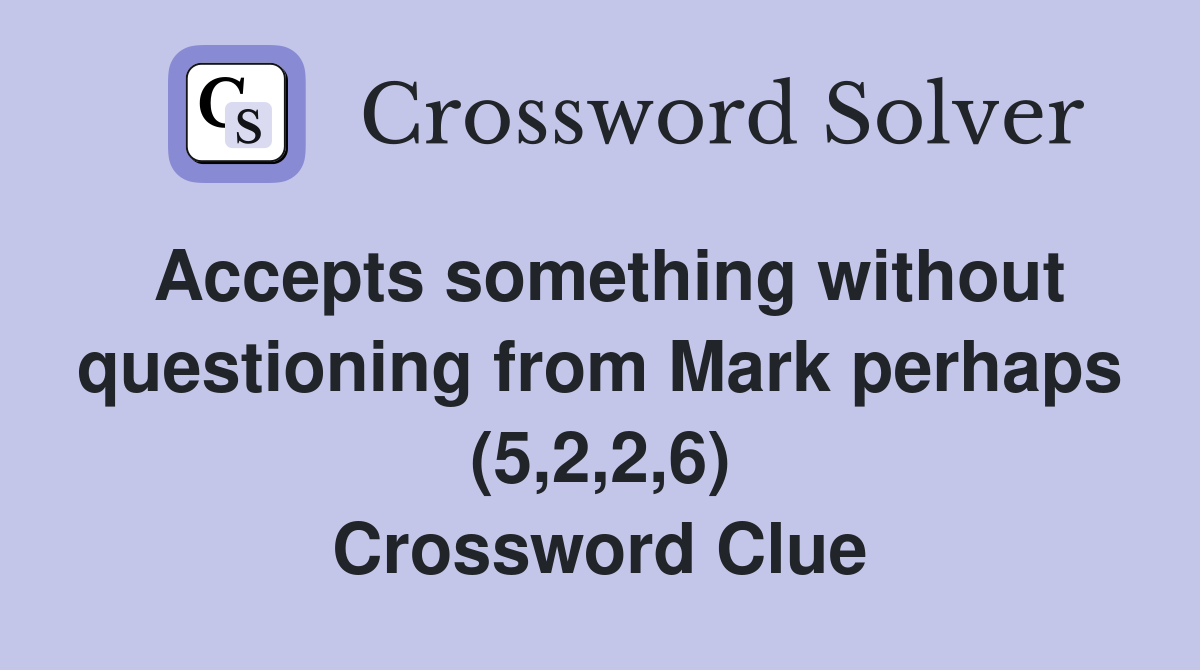 Accepts something without questioning from Mark perhaps (5,2,2,6) Crossword Clue