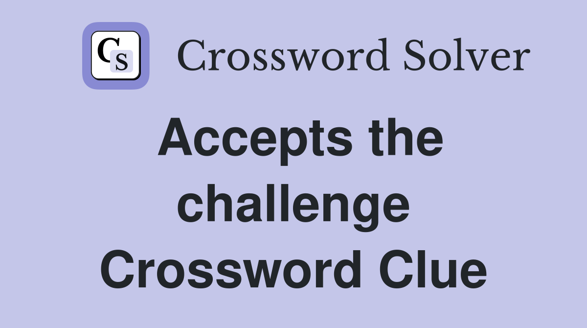 Accepts the challenge Crossword Clue