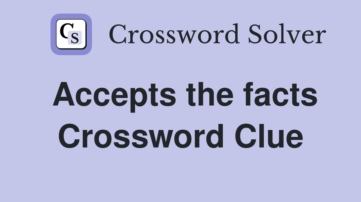 Accepts the facts Crossword Clue