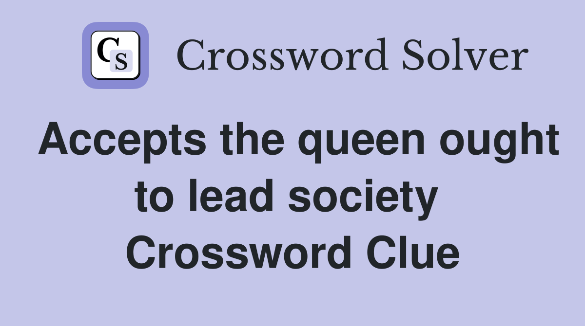 Accepts the queen ought to lead society  Crossword Clue