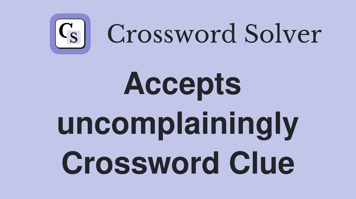 Accepts uncomplainingly Crossword Clue