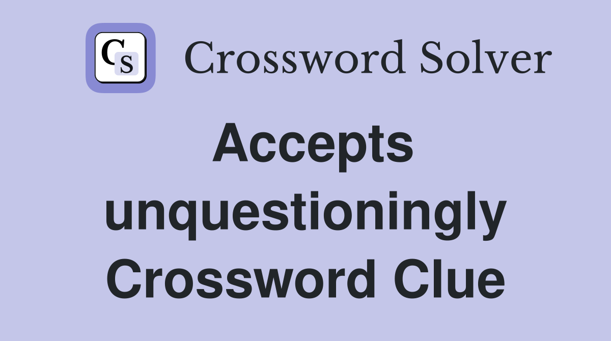 Accepts unquestioningly Crossword Clue