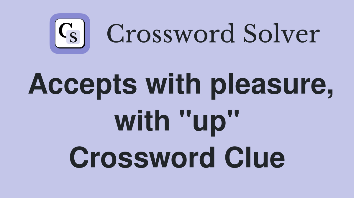 Accepts with pleasure, with "up" Crossword Clue