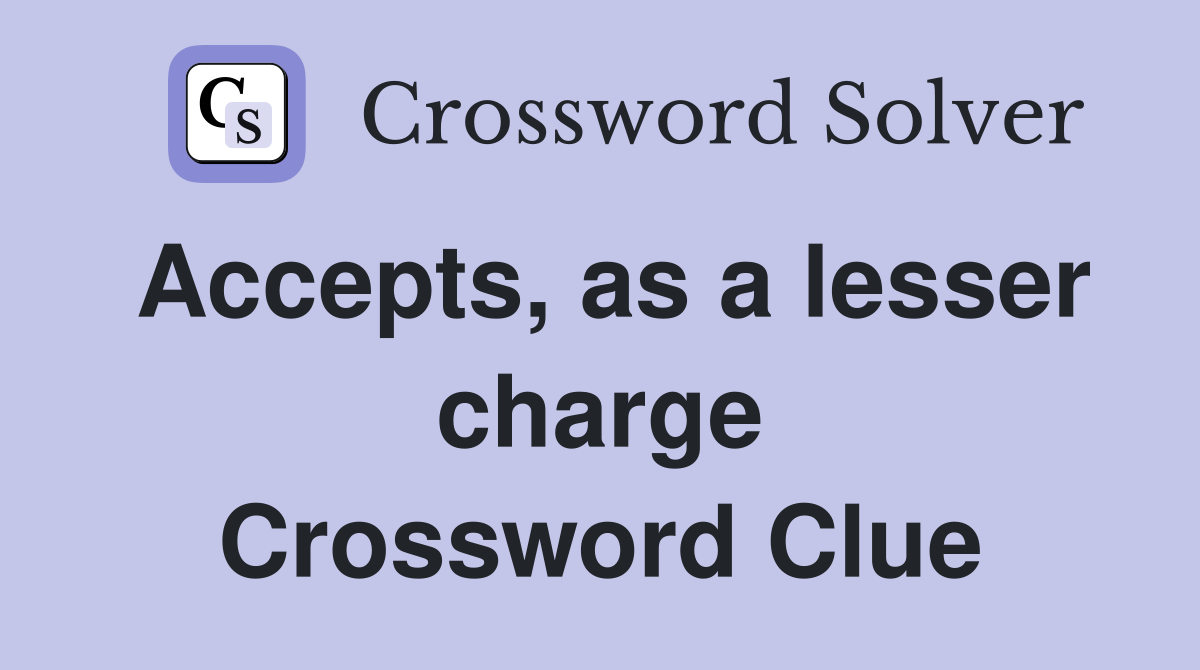 Accepts, as a lesser charge Crossword Clue