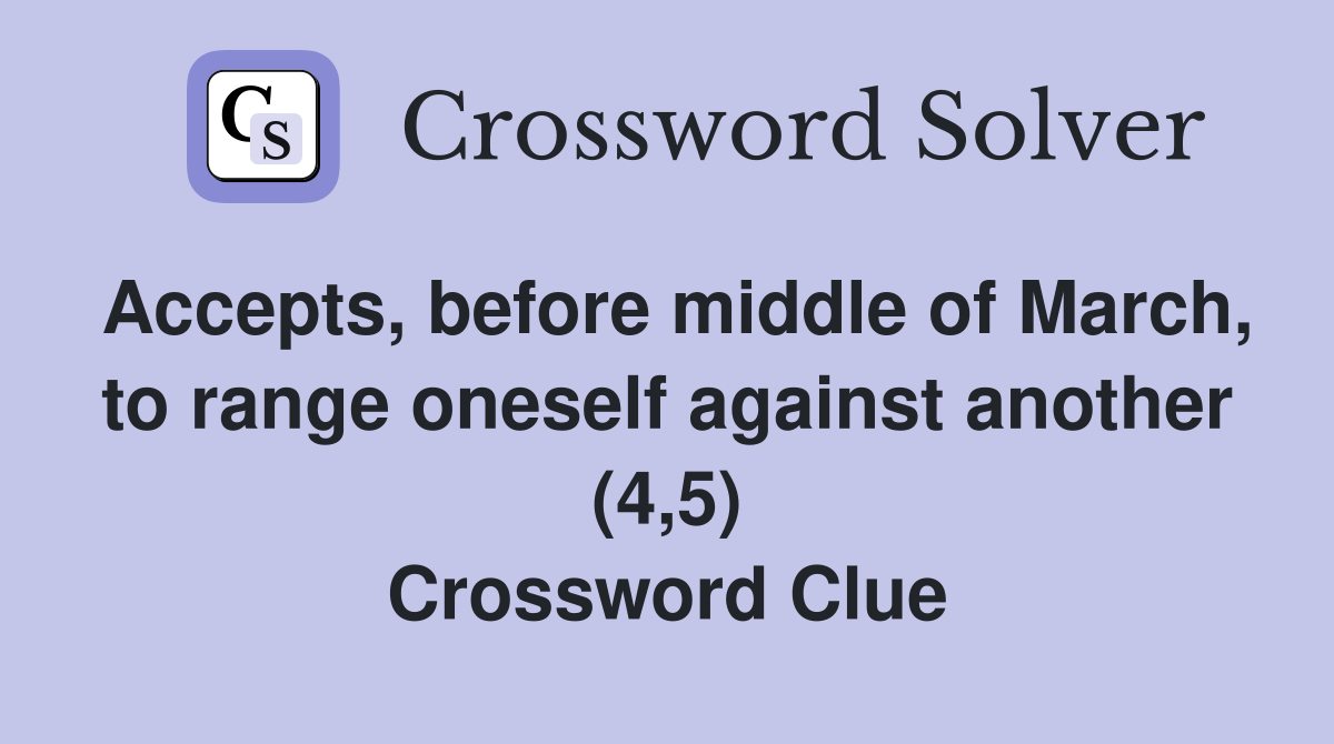 Accepts, before middle of March, to range oneself against another (4,5) Crossword Clue