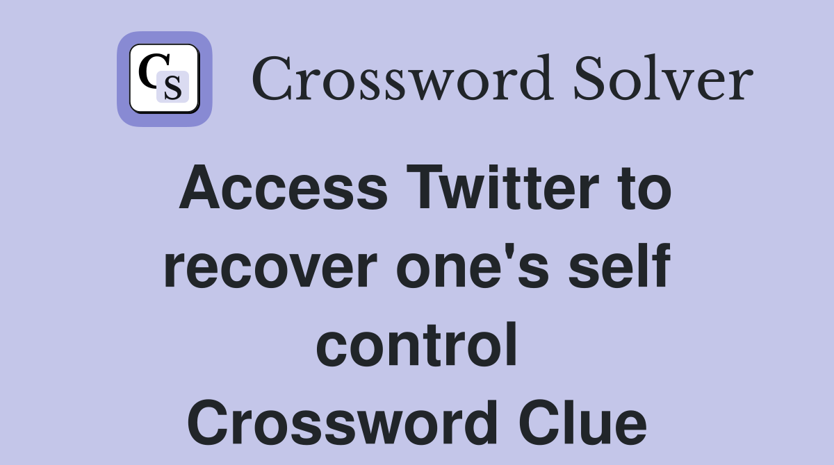 Access Twitter to recover one's self control Crossword Clue