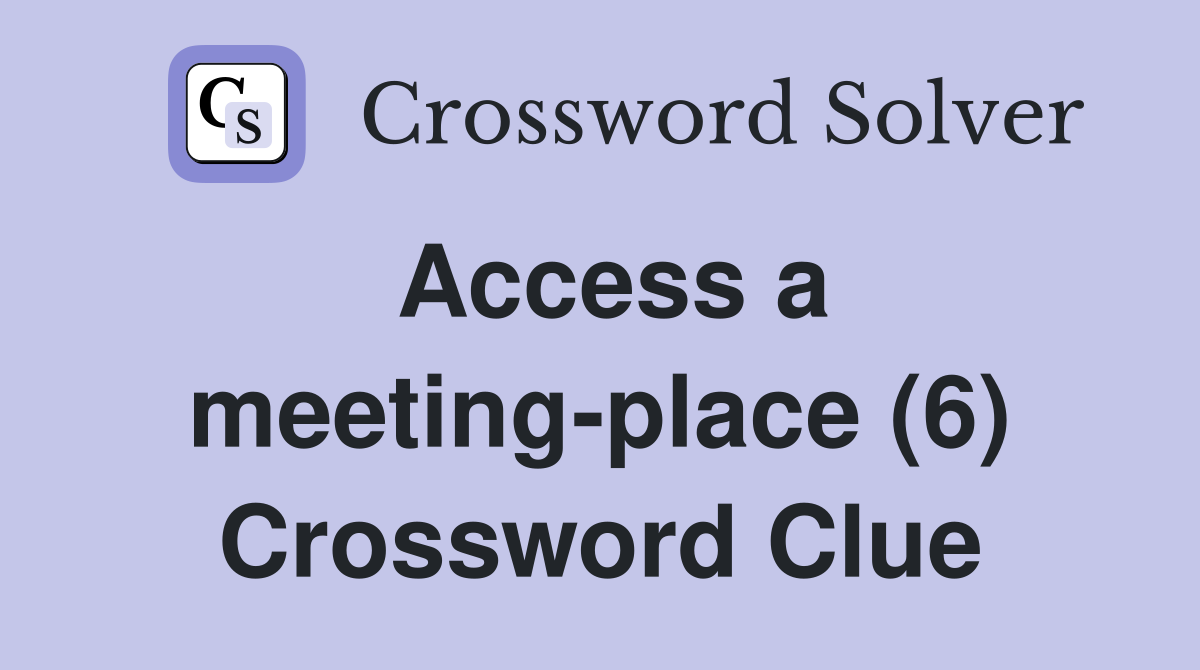 Access a meeting-place (6) Crossword Clue
