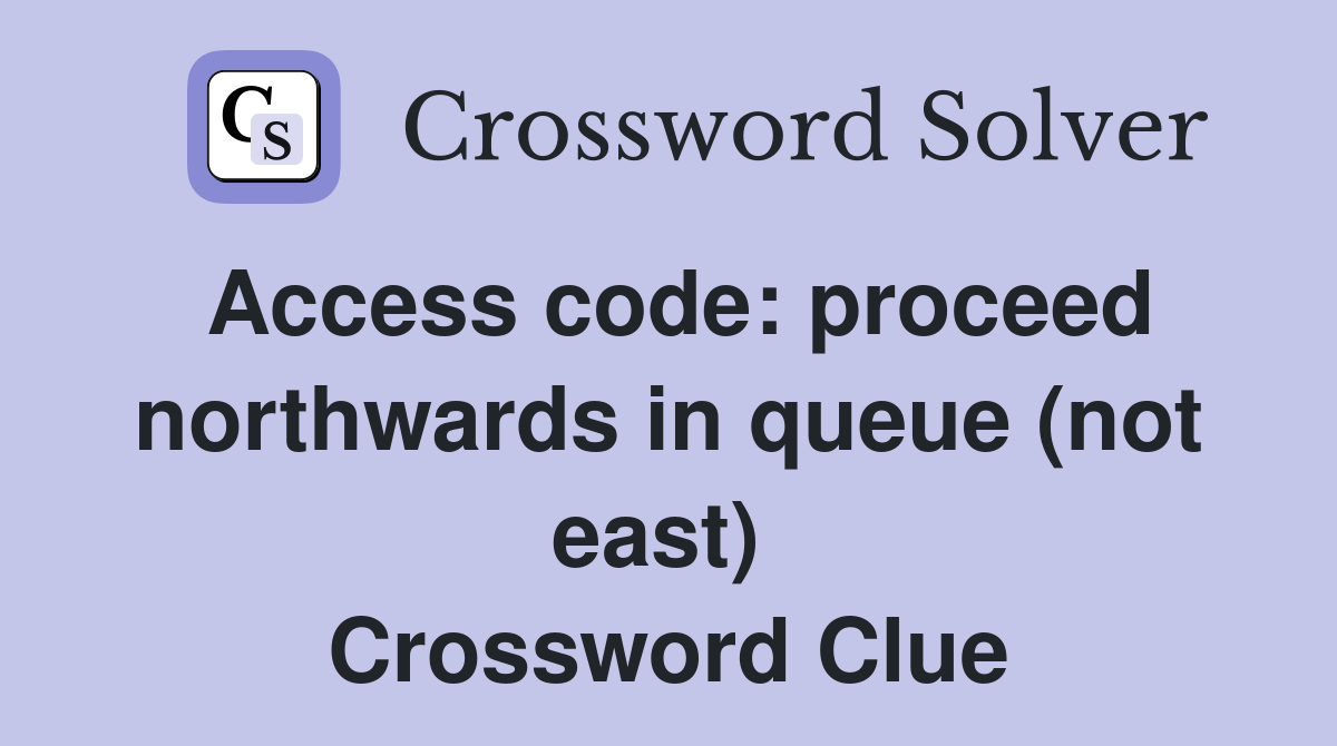 Access code: proceed northwards in queue (not east)  Crossword Clue