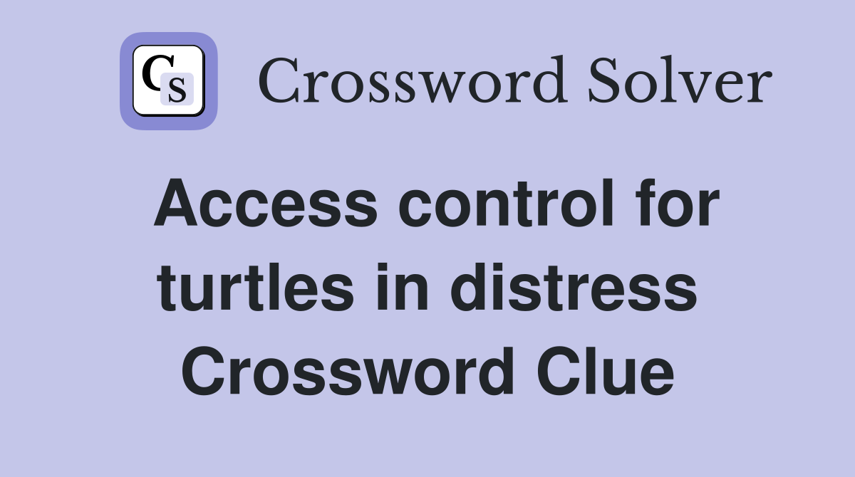 Access control for turtles in distress Crossword Clue