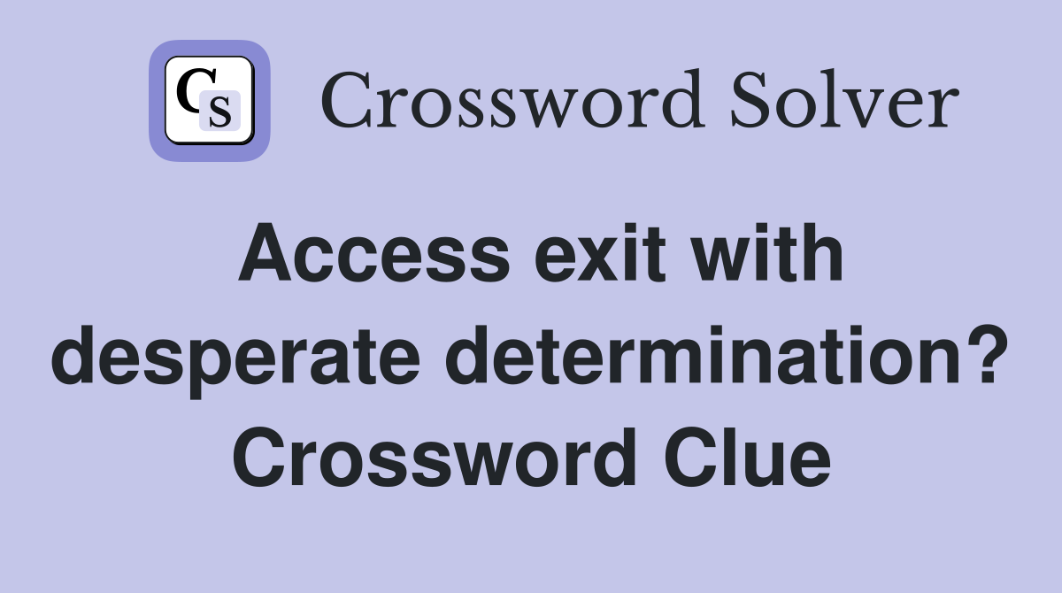 Access exit with desperate determination? Crossword Clue