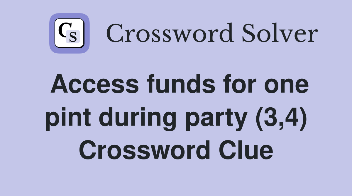 Access funds for one pint during party (3,4) Crossword Clue