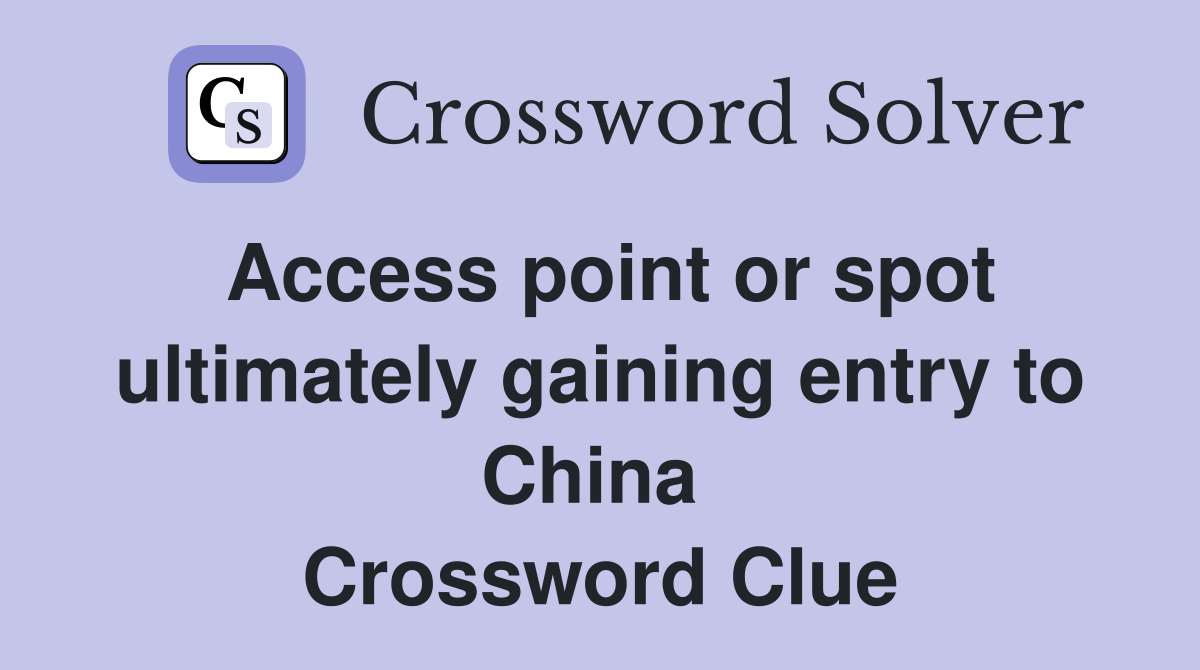 Access point or spot ultimately gaining entry to China  Crossword Clue