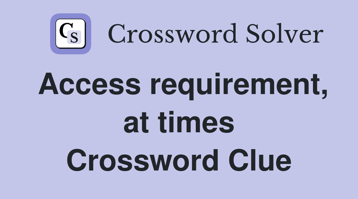 Access requirement, at times Crossword Clue