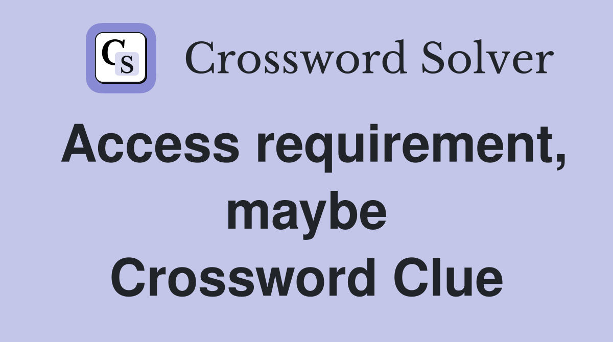 Access requirement, maybe Crossword Clue