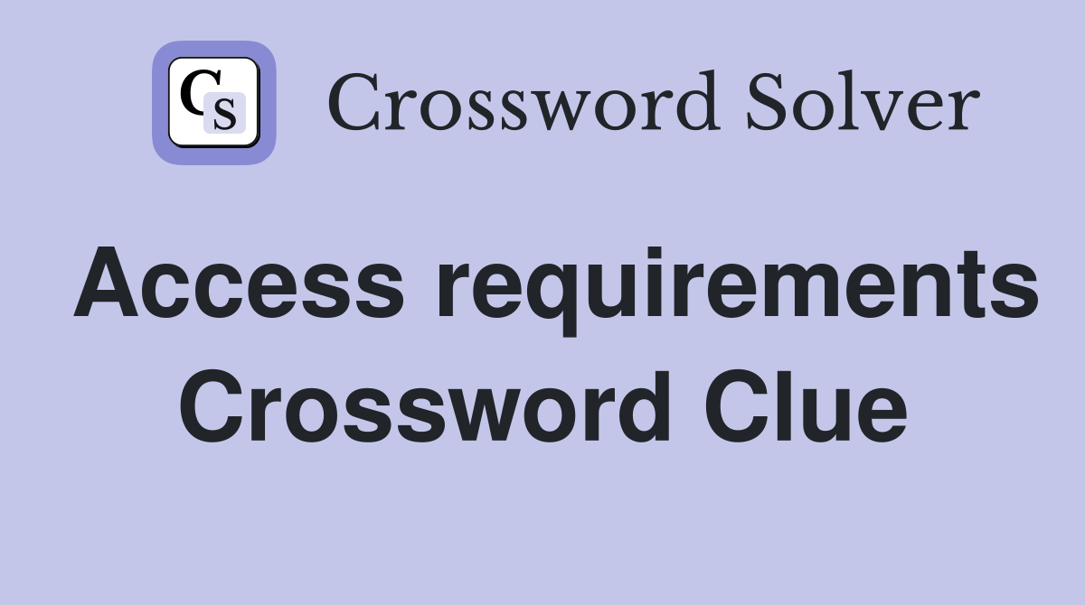 Access requirements Crossword Clue