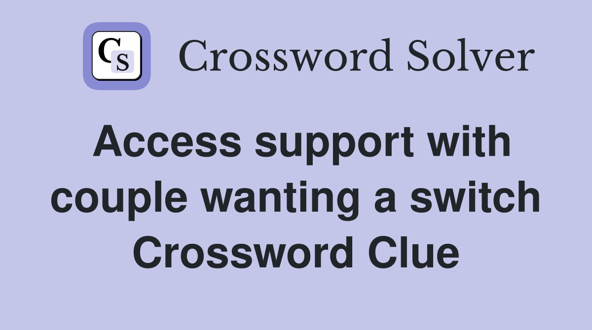Access support with couple wanting a switch Crossword Clue