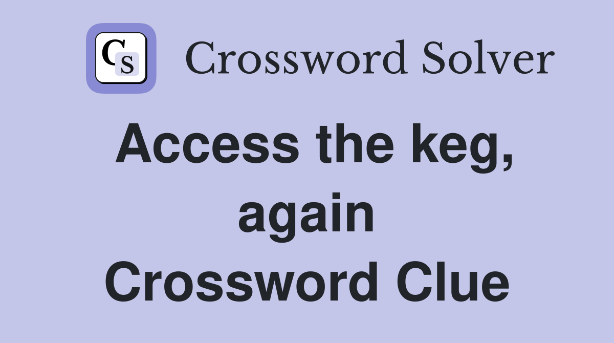 Access the keg, again Crossword Clue