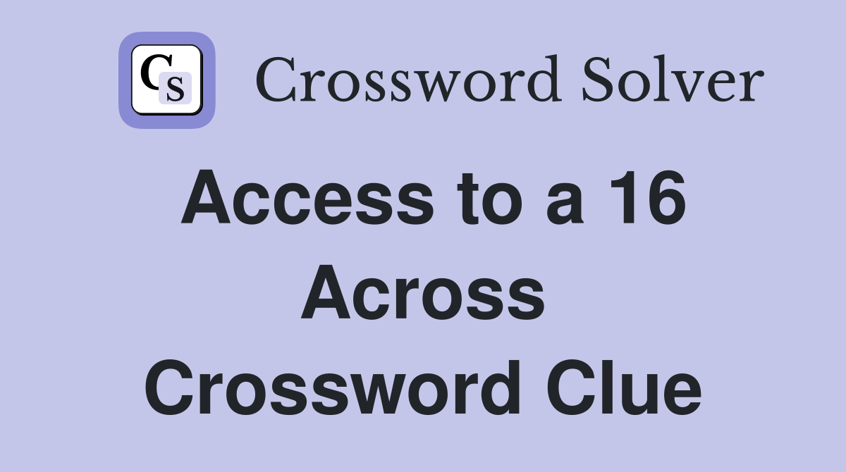 Access to a 16 Across Crossword Clue