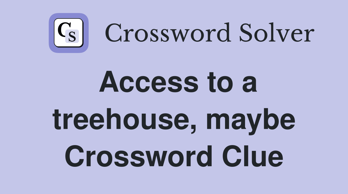 Access to a treehouse, maybe Crossword Clue