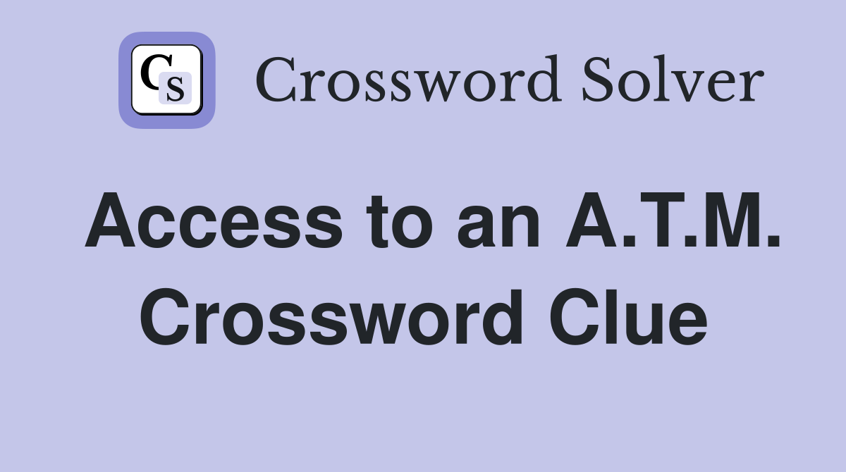 Access to an A.T.M. Crossword Clue