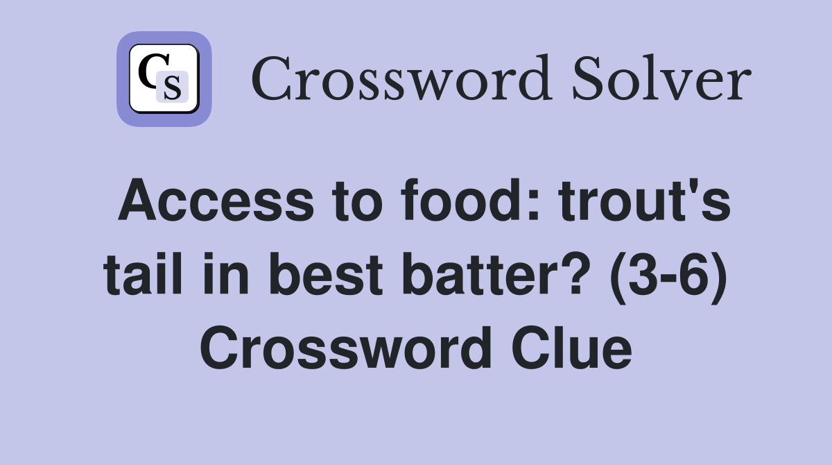 Access to food: trout's tail in best batter? (3-6) Crossword Clue