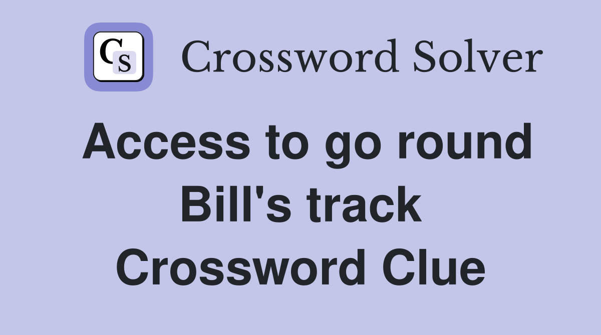 Access to go round Bill's track Crossword Clue