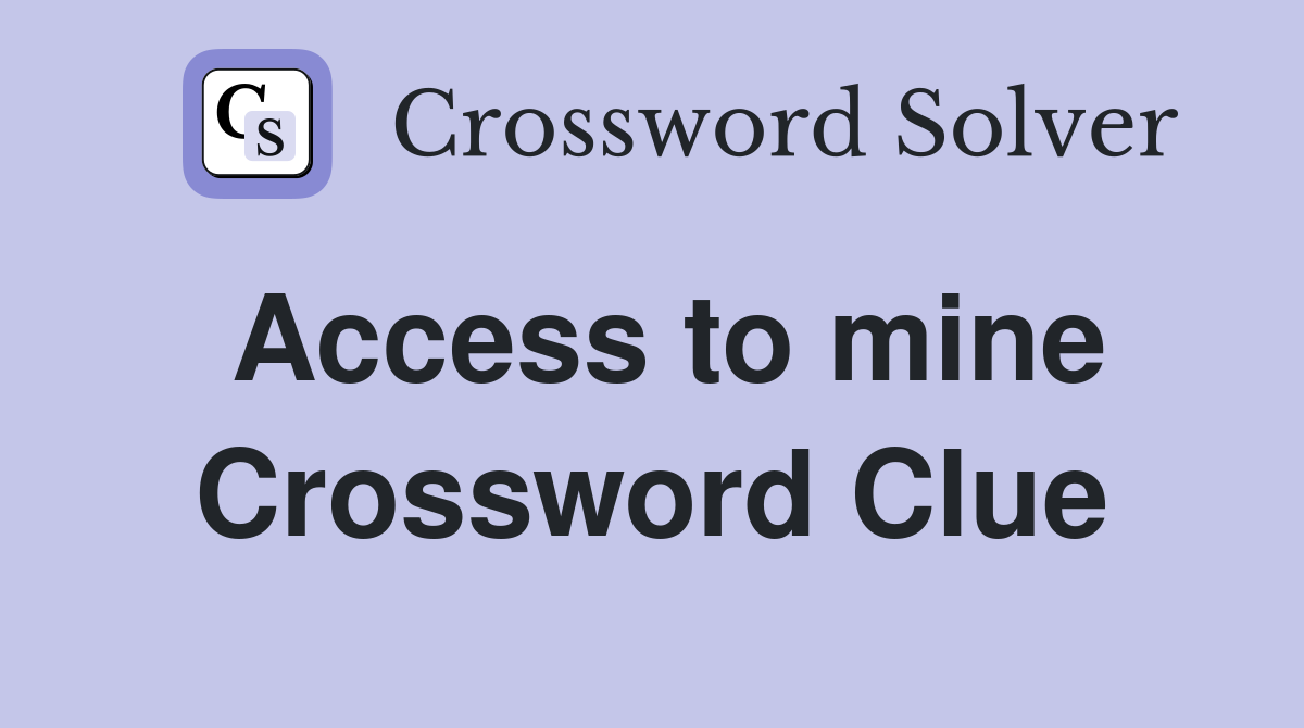 Access to mine Crossword Clue