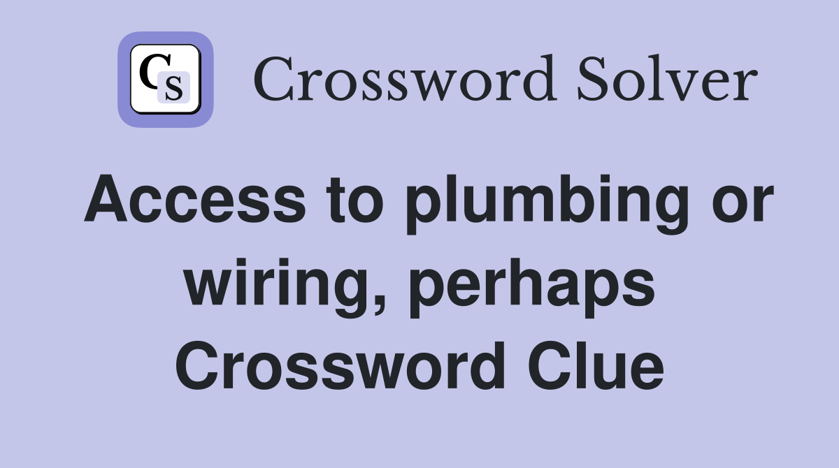 Access to plumbing or wiring, perhaps Crossword Clue