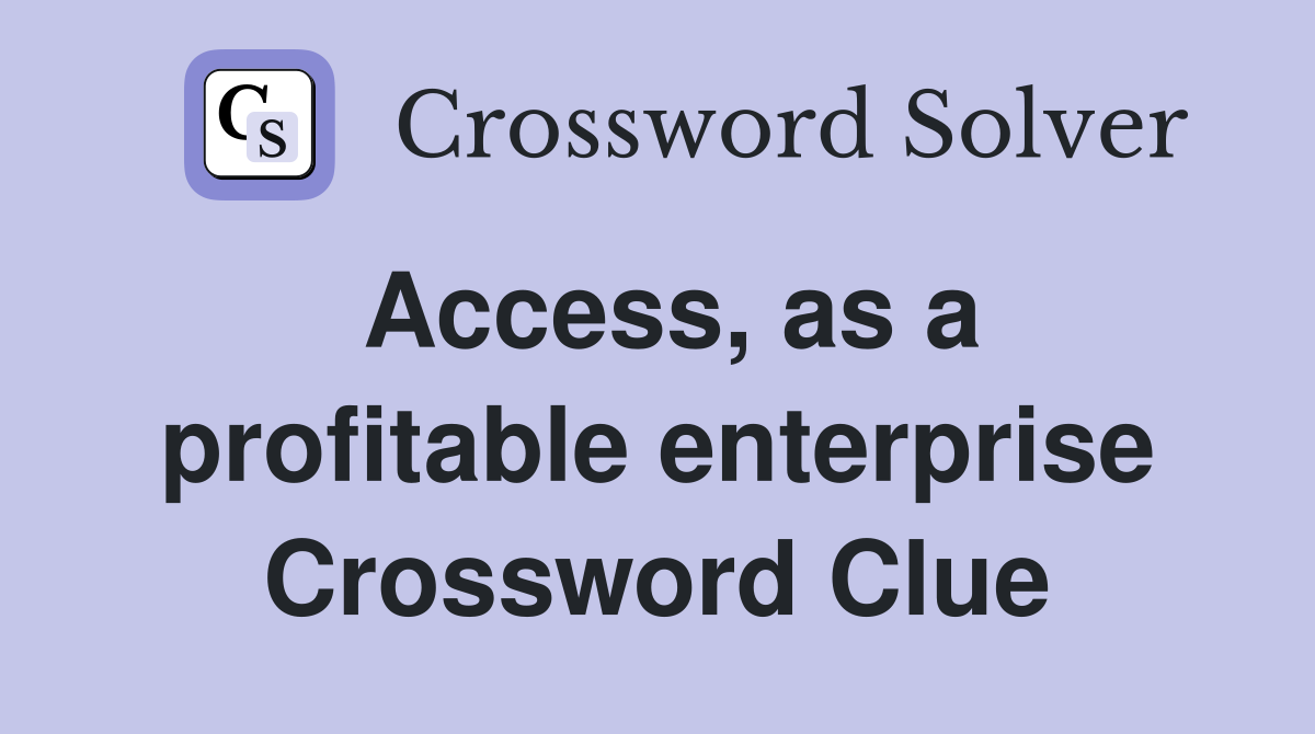 Access, as a profitable enterprise Crossword Clue