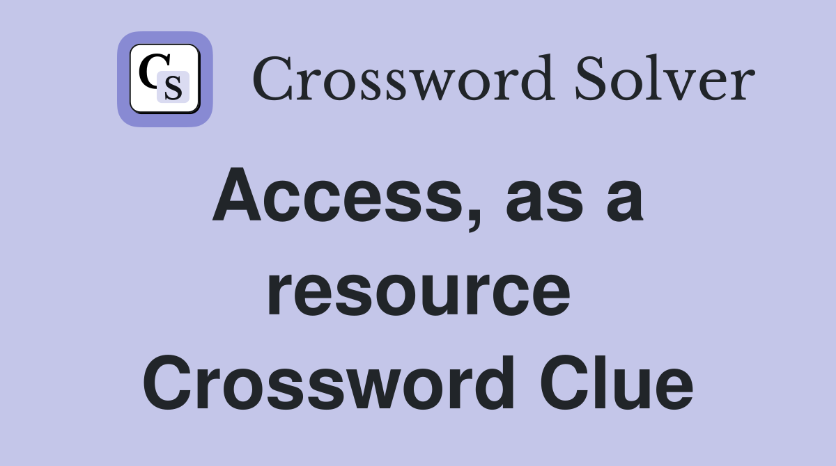 Access, as a resource Crossword Clue