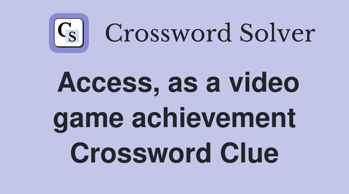 Access, as a video game achievement Crossword Clue