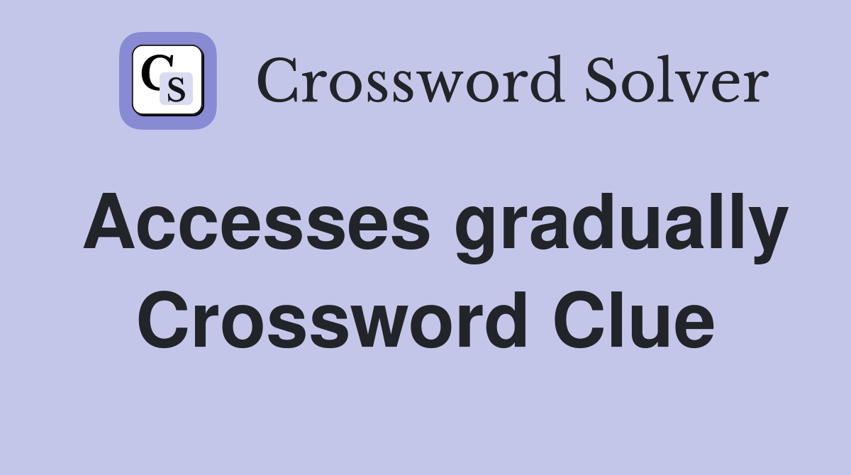 Accesses gradually Crossword Clue