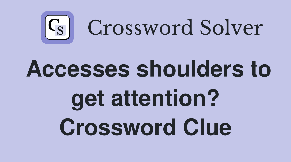 Accesses shoulders to get attention? Crossword Clue