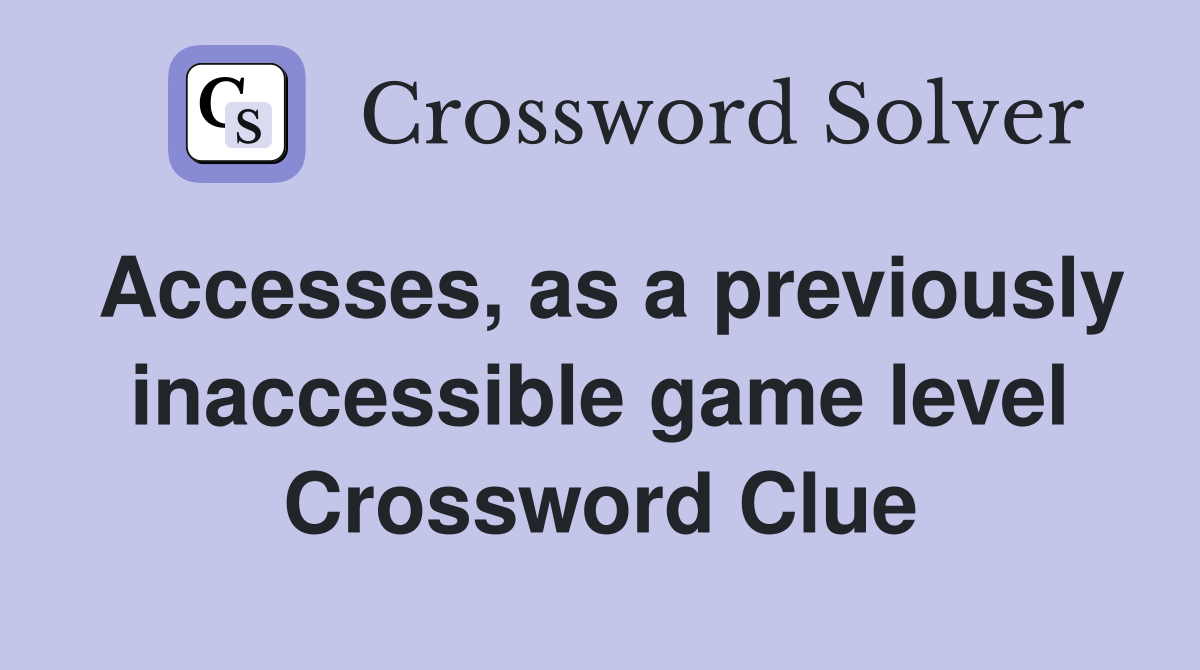 Accesses, as a previously inaccessible game level Crossword Clue