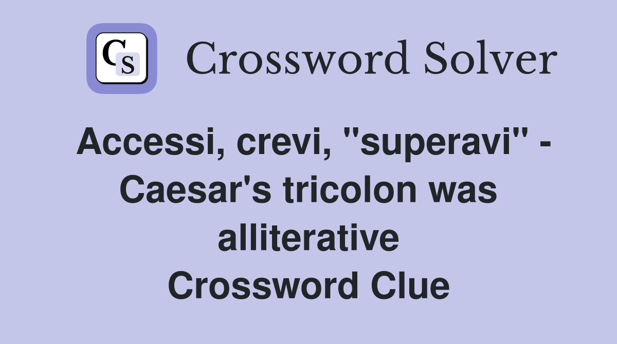 Accessi, crevi, "superavi" - Caesar's tricolon was alliterative Crossword Clue