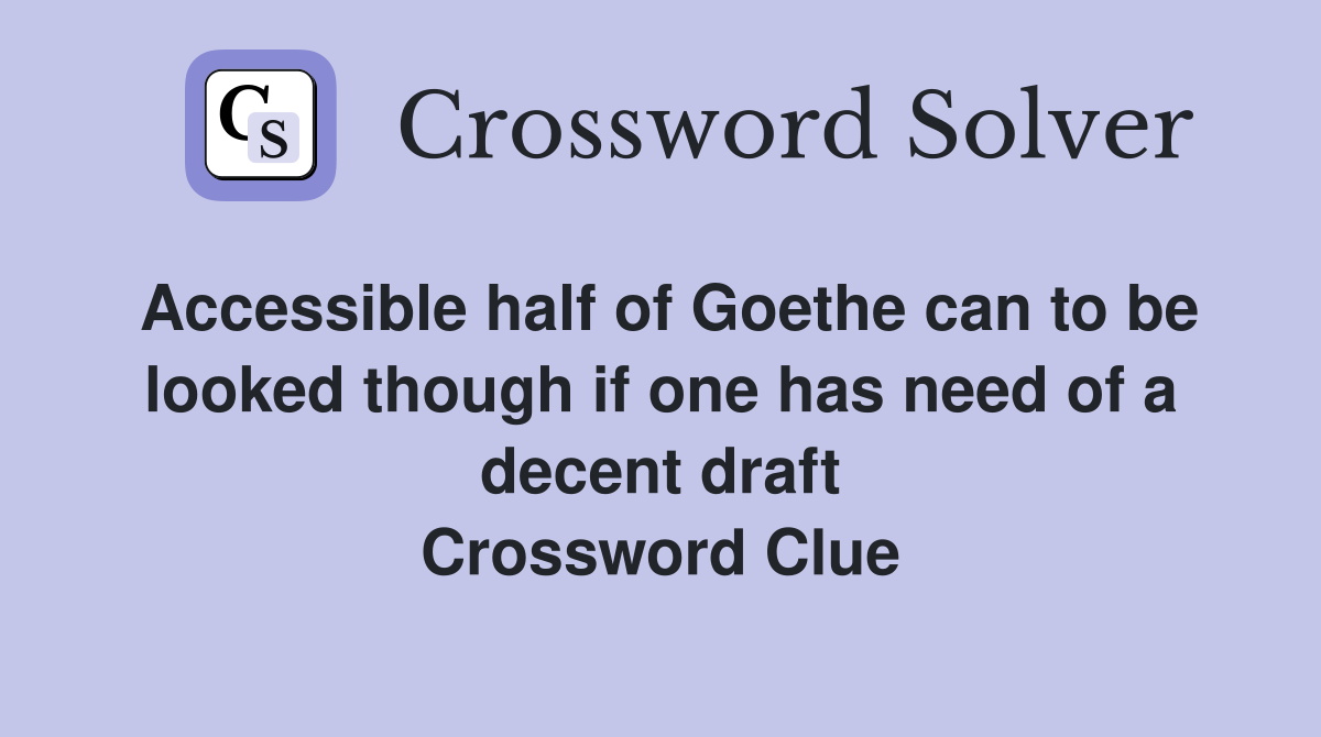 Accessible half of Goethe can to be looked though if one has need of a decent draft Crossword Clue