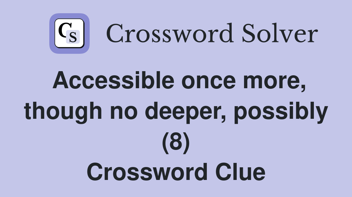 Accessible once more, though no deeper, possibly (8) Crossword Clue
