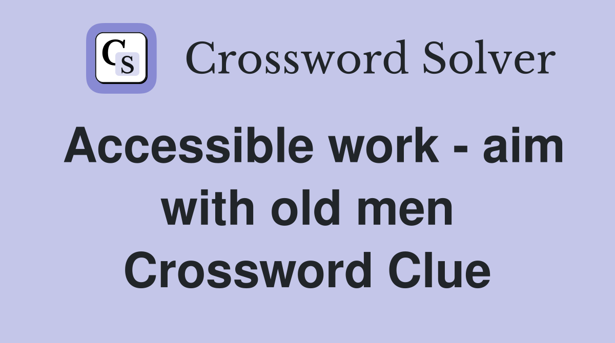 Accessible work - aim with old men Crossword Clue