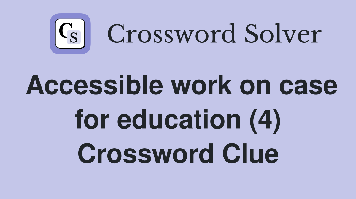 Accessible work on case for education (4) Crossword Clue