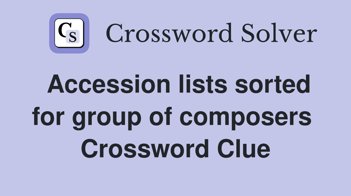 Accession lists sorted for group of composers  Crossword Clue