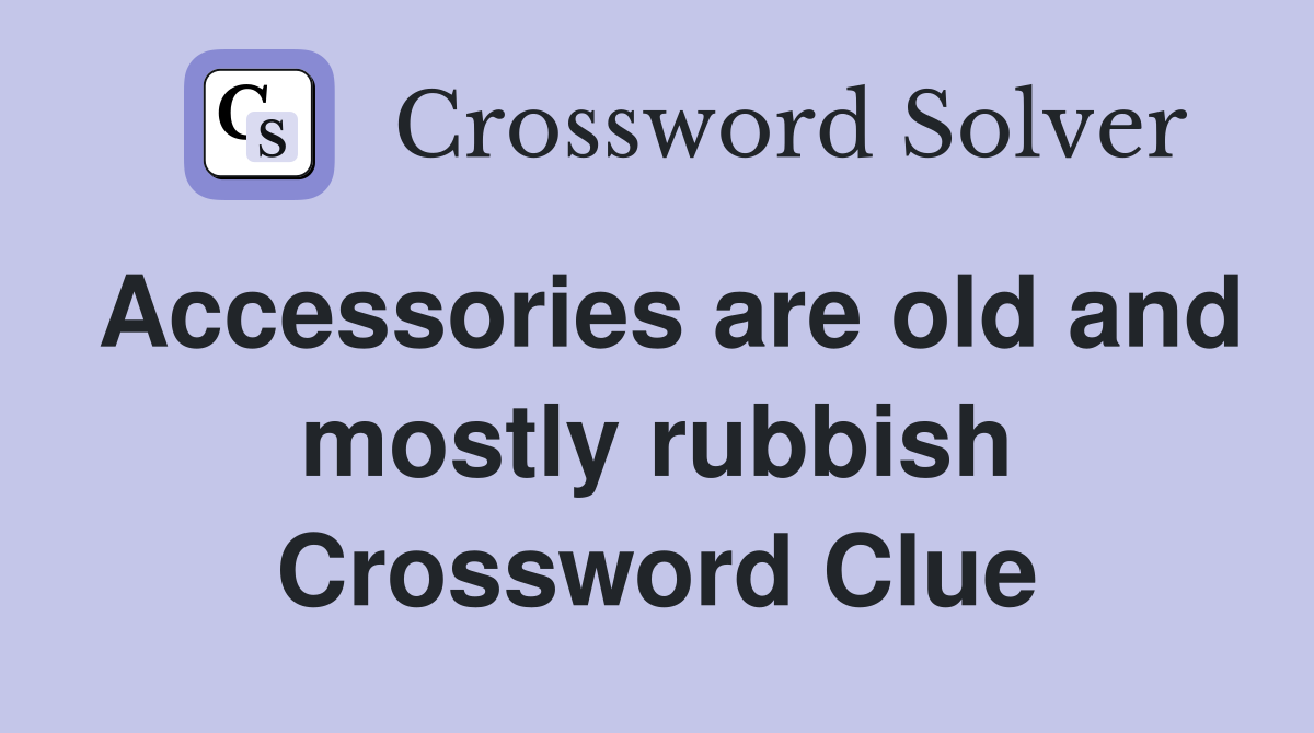 Accessories are old and mostly rubbish Crossword Clue