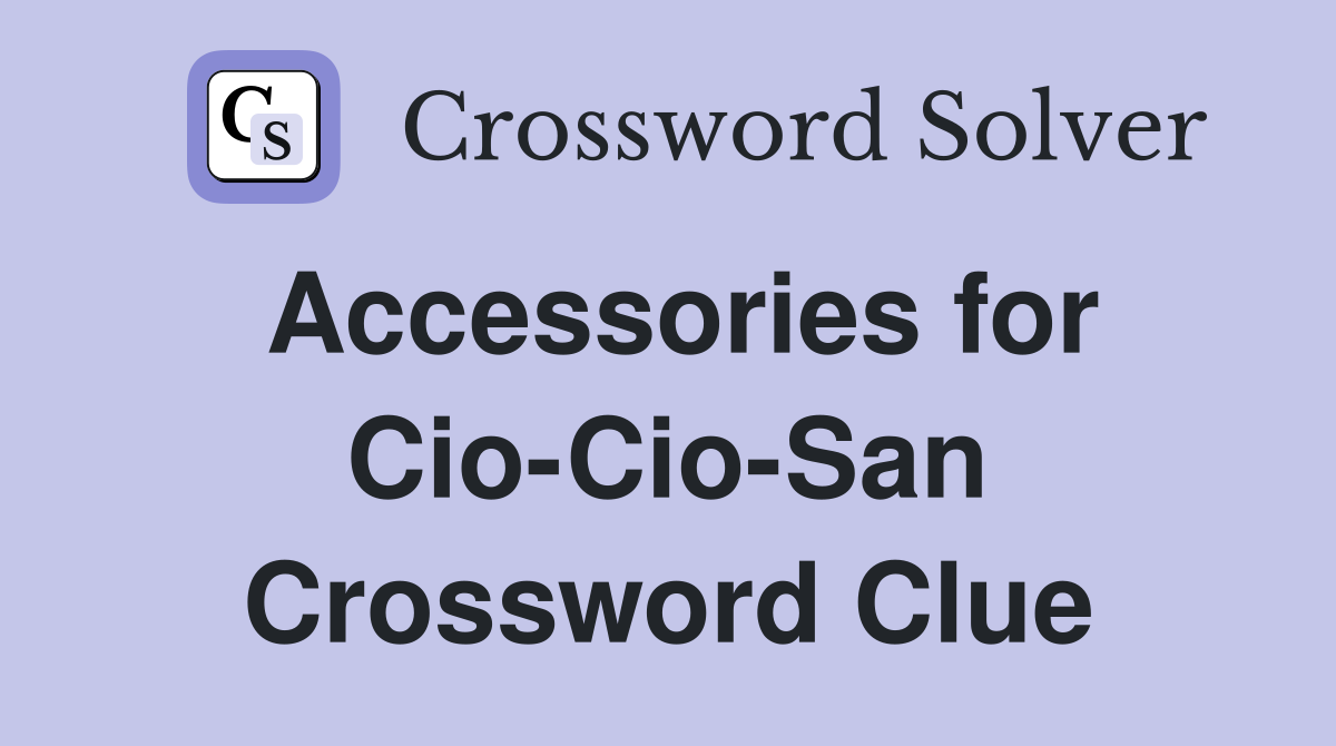 Accessories for Cio-Cio-San Crossword Clue