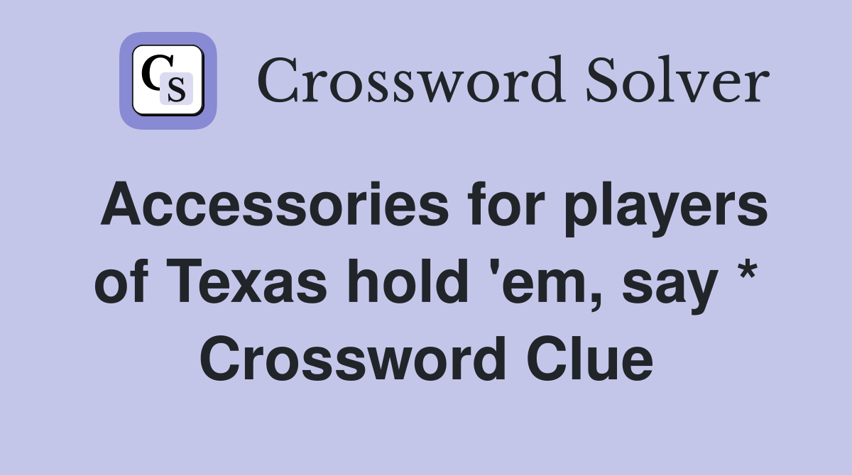Accessories for players of Texas hold 'em, say * Crossword Clue